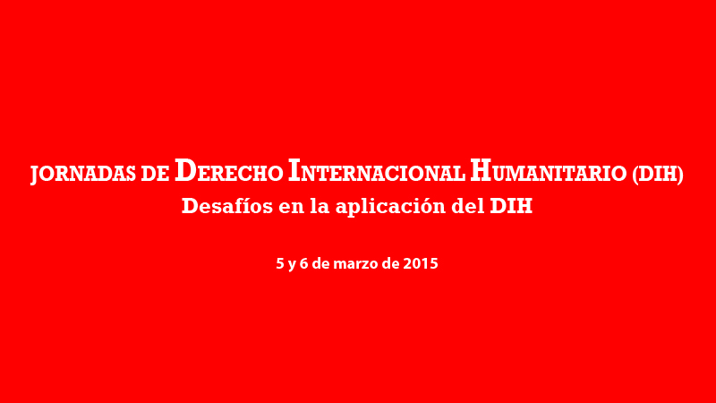 JORNADAS DE DERECHO INTERNACIONAL HUMANITARIO (DIH)<br />
Desafíos en la aplicación del DIH<br />
5 y 6 de marzo de 2015<br />
<br />
