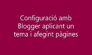 Configuració d'un blog aplicant un tema de Blogger i afegint pàgines